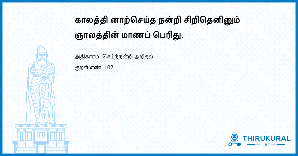 காலத்தி னாற்செய்த நன்றி சிறிதெனினும் ஞாலத்தின் மாணப் பெரிது.