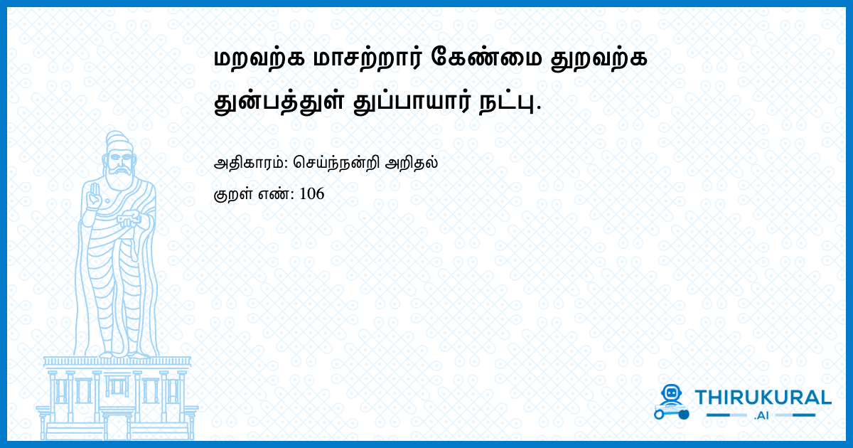 மறவற்க மாசற்றார் கேண்மை துறவற்க துன்பத்துள் துப்பாயார் நட்பு.