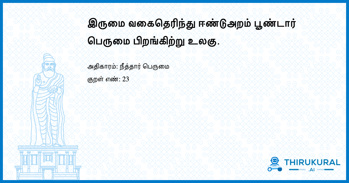 இருமை வகைதெரிந்து ஈண்டுஅறம் பூண்டார் பெருமை பிறங்கிற்று உலகு.