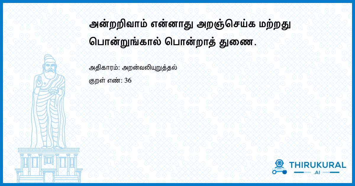 அன்றறிவாம் என்னாது அறஞ்செய்க மற்றது பொன்றுங்கால் பொன்றாத் துணை.