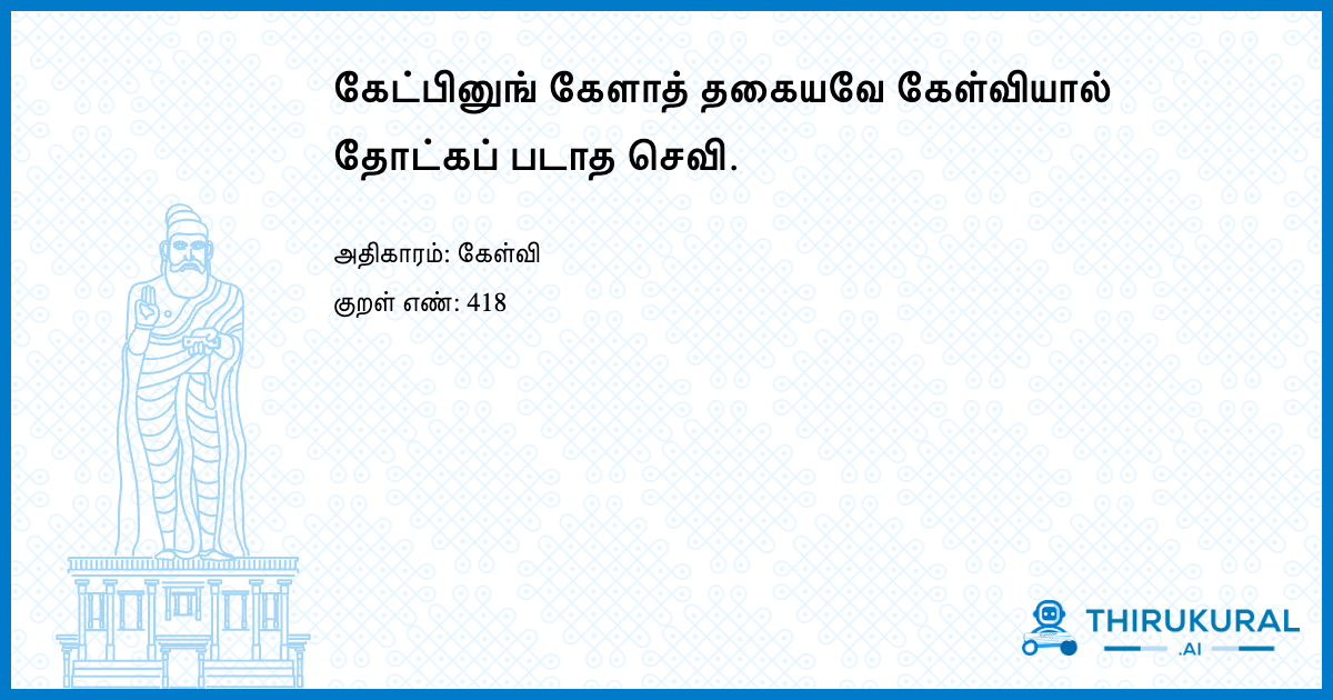 கேட்பினுங் கேளாத் தகையவே கேள்வியால் தோட்கப் படாத செவி.