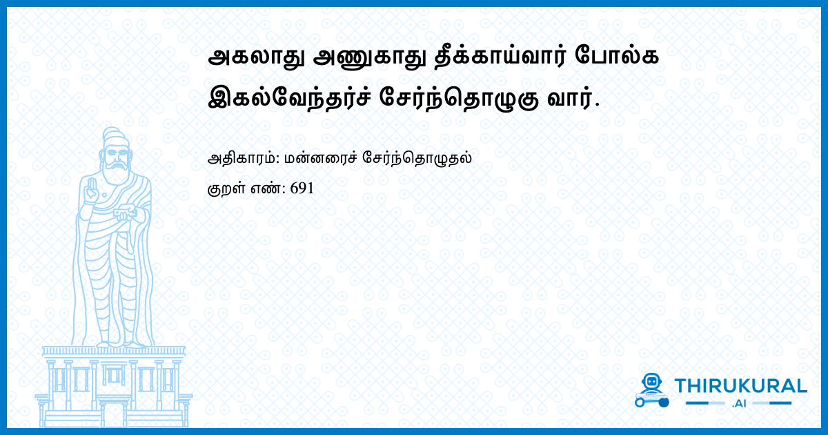 அகலாது அணுகாது தீக்காய்வார் போல்க இகல்வேந்தர்ச் சேர்ந்தொழுகு வார்.