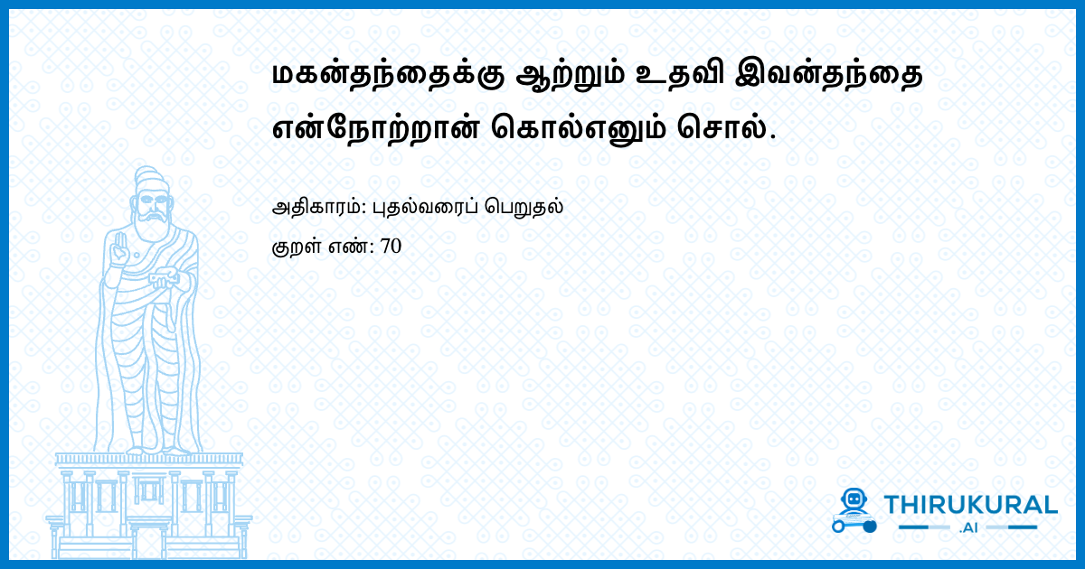 மகன்தந்தைக்கு ஆற்றும் உதவி இவன்தந்தை என்நோற்றான் கொல்எனும் சொல்.