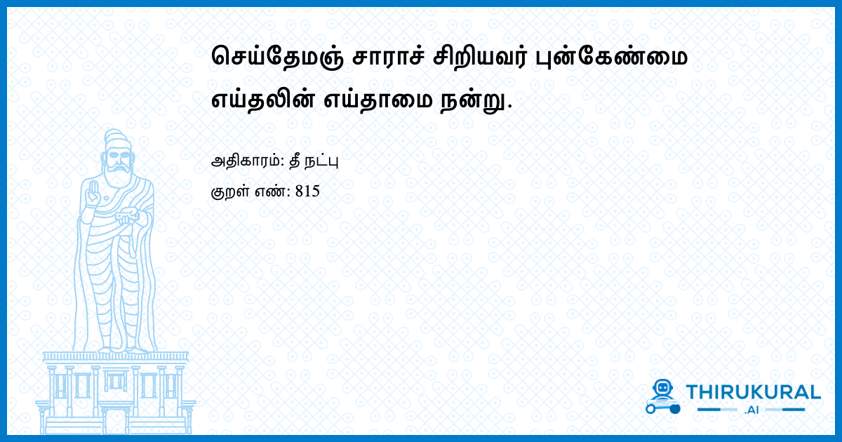 செய்தேமஞ் சாராச் சிறியவர் புன்கேண்மை எய்தலின் எய்தாமை நன்று.