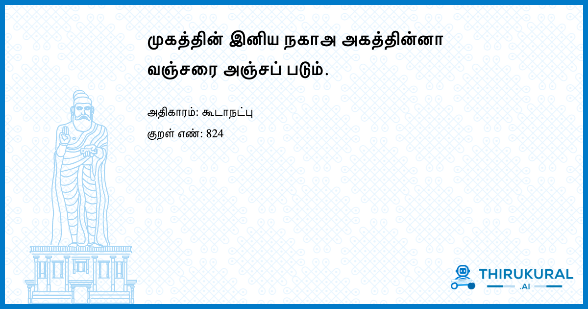 முகத்தின் இனிய நகாஅ அகத்தின்னா வஞ்சரை அஞ்சப் படும்.