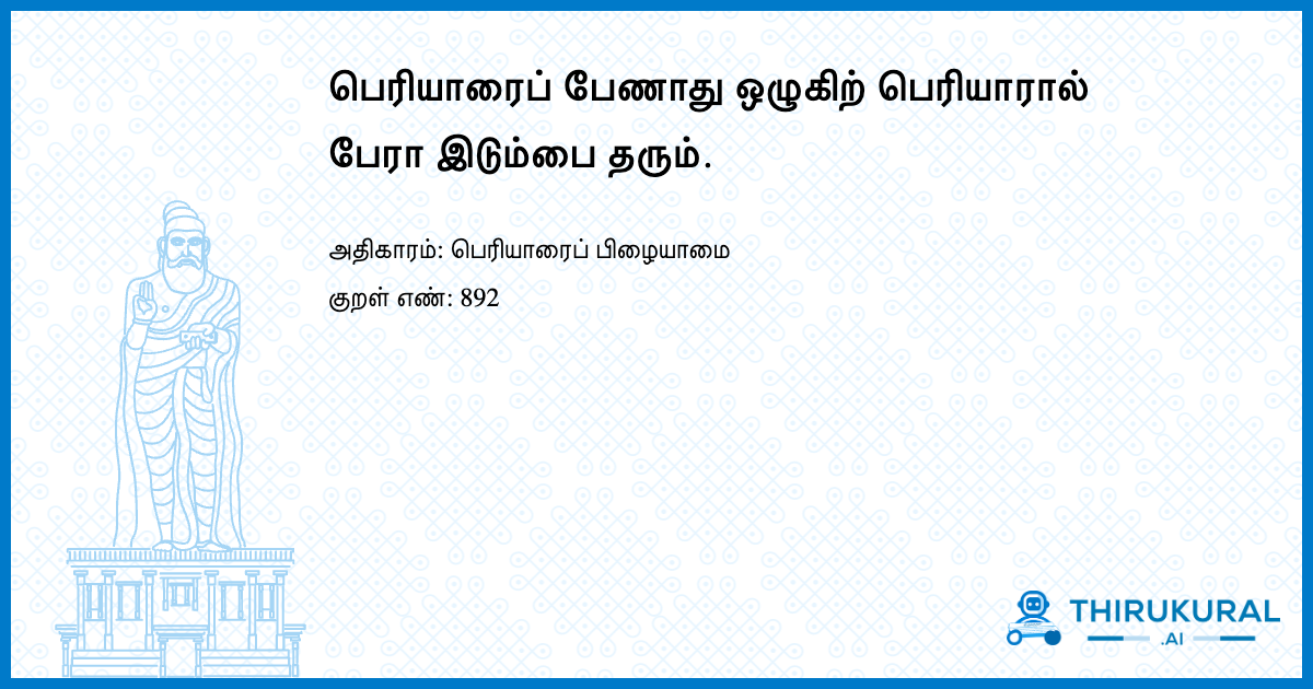 பெரியாரைப் பேணாது ஒழுகிற் பெரியாரால் பேரா இடும்பை தரும்.