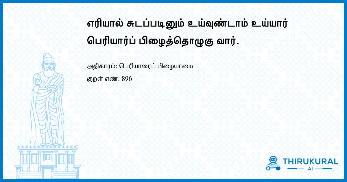 எரியால் சுடப்படினும் உய்வுண்டாம் உய்யார் பெரியார்ப் பிழைத்தொழுகு வார்.