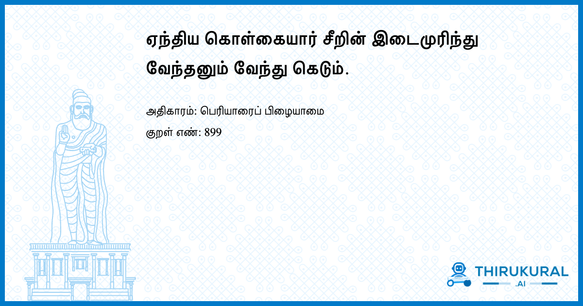 ஏந்திய கொள்கையார் சீறின் இடைமுரிந்து வேந்தனும் வேந்து கெடும்.
