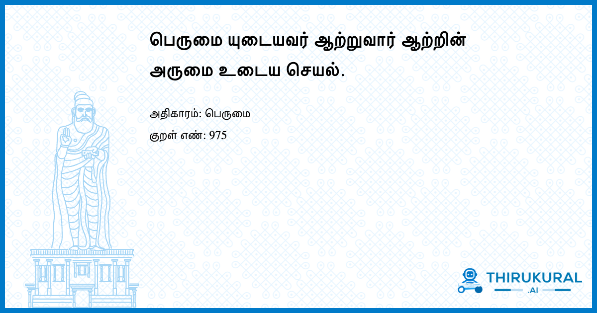 பெருமை யுடையவர் ஆற்றுவார் ஆற்றின் அருமை உடைய செயல்.
