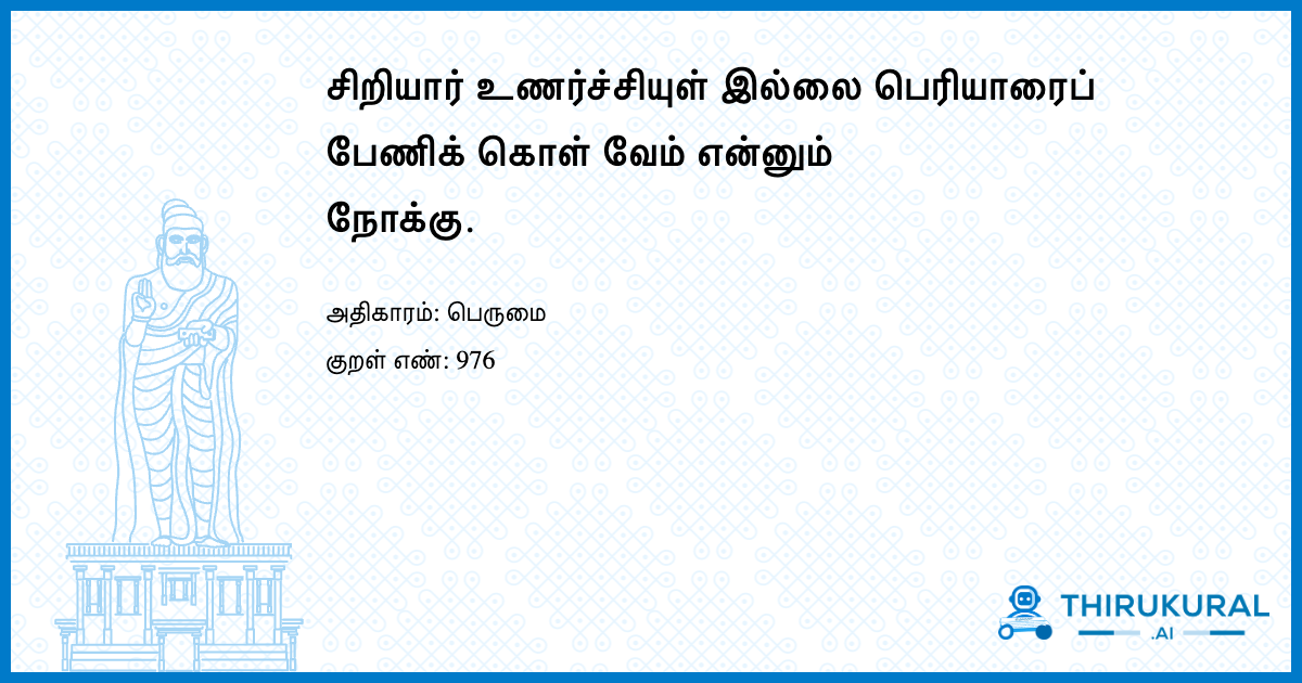 சிறியார் உணர்ச்சியுள் இல்லை பெரியாரைப் பேணிக் கொள் வேம் என்னும் நோக்கு.